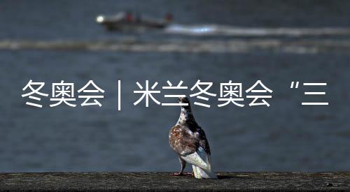 冬奥会|米兰冬奥会“三金王”诞生 不是东道主