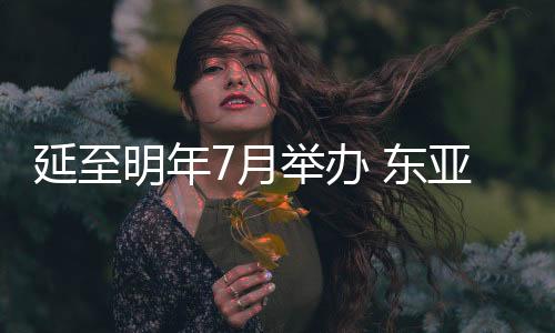 延至明年7月举办 东亚杯成国足冲击世界杯重要练兵机会?