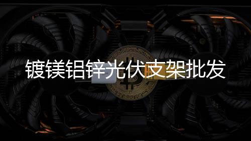 福州镀镁铝锌光伏支架