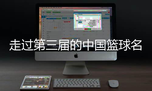 走过第三届的中国篮球名人堂,让我们记住了什么?