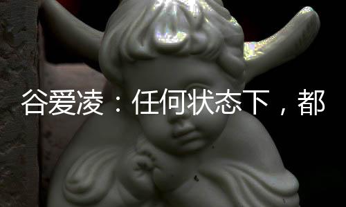 谷爱凌:任何状态下,都会一直代表中国